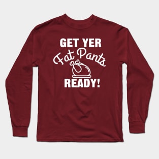 Get Yer Fat Pants Ready for Thanksgiving Long Sleeve T-Shirt